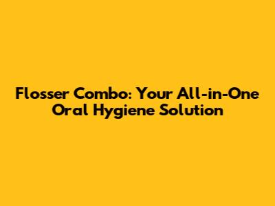 Flosser Combo: Your All-in-One Oral Hygiene Solution