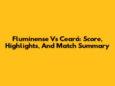 Fluminense Vs Ceará: Score, Highlights, And Match Summary