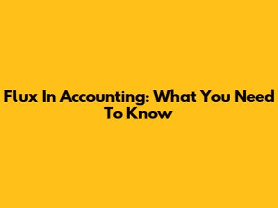 Flux In Accounting: What You Need To Know