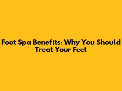 Foot Spa Benefits: Why You Should Treat Your Feet