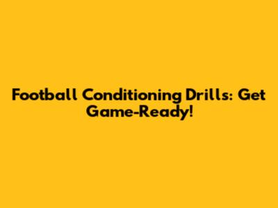 Football Conditioning Drills: Get Game-Ready!