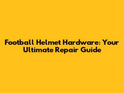 Football Helmet Hardware: Your Ultimate Repair Guide