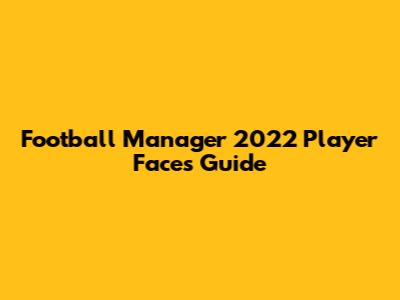 Football Manager 2022 Player Faces Guide