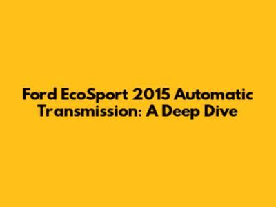 Ford EcoSport 2015 Automatic Transmission: A Deep Dive