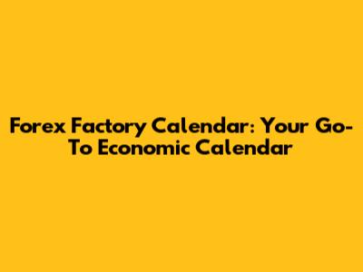 Forex Factory Calendar: Your Go-To Economic Calendar