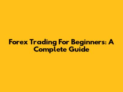 Forex Trading For Beginners: A Complete Guide