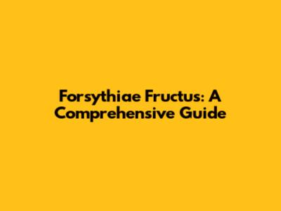 Forsythiae Fructus: A Comprehensive Guide