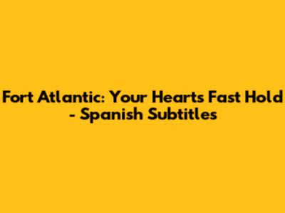 Fort Atlantic: Your Heart's Fast Hold - Spanish Subtitles