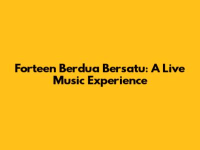 Forteen Berdua Bersatu: A Live Music Experience