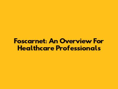 Foscarnet: An Overview For Healthcare Professionals