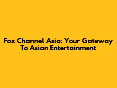 Fox Channel Asia: Your Gateway To Asian Entertainment
