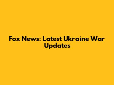 Fox News: Latest Ukraine War Updates