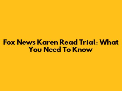 Fox News Karen Read Trial: What You Need To Know