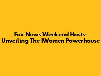 Fox News Weekend Hosts: Unveiling The IWomen Powerhouse