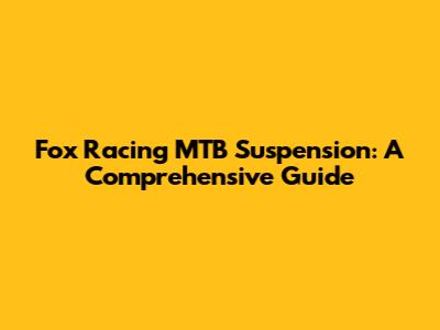 Fox Racing MTB Suspension: A Comprehensive Guide