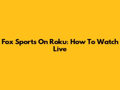 Fox Sports On Roku: How To Watch Live