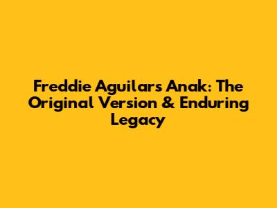 Freddie Aguilar's Anak: The Original Version & Enduring Legacy