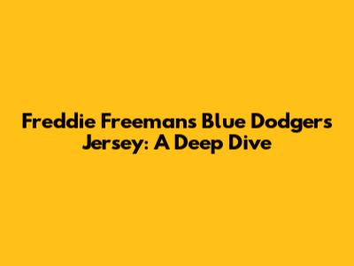 Freddie Freeman's Blue Dodgers Jersey: A Deep Dive
