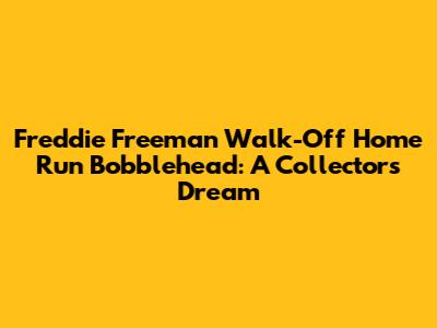 Freddie Freeman Walk-Off Home Run Bobblehead: A Collector's Dream