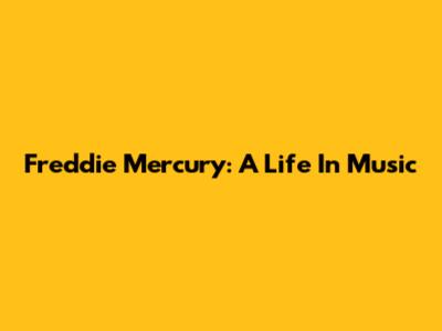Freddie Mercury: A Life In Music