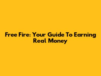 Free Fire: Your Guide To Earning Real Money