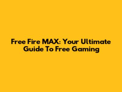 Free Fire MAX: Your Ultimate Guide To Free Gaming