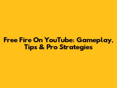Free Fire On YouTube: Gameplay, Tips & Pro Strategies