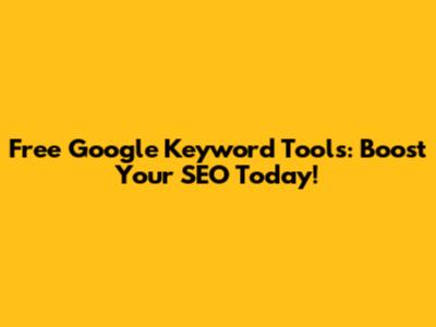 Free Google Keyword Tools: Boost Your SEO Today!
