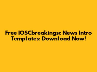 Free IOSCbreakingsc News Intro Templates: Download Now!