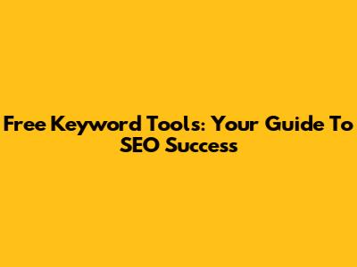 Free Keyword Tools: Your Guide To SEO Success
