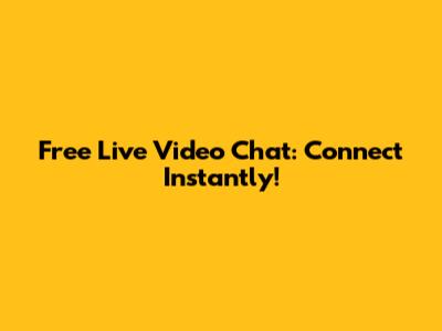 Free Live Video Chat: Connect Instantly!