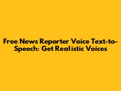 Free News Reporter Voice Text-to-Speech: Get Realistic Voices