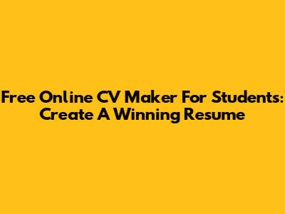 Free Online CV Maker For Students: Create A Winning Resume