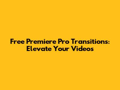 Free Premiere Pro Transitions: Elevate Your Videos