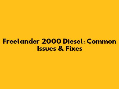 Freelander 2000 Diesel: Common Issues & Fixes