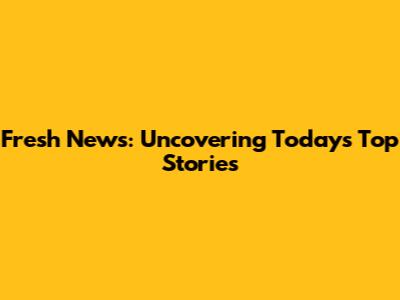 Fresh News: Uncovering Today's Top Stories