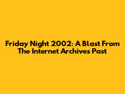 Friday Night 2002: A Blast From The Internet Archive's Past