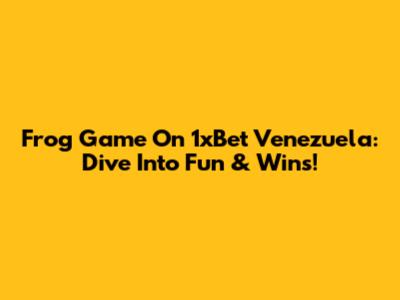 Frog Game On 1xBet Venezuela: Dive Into Fun & Wins!