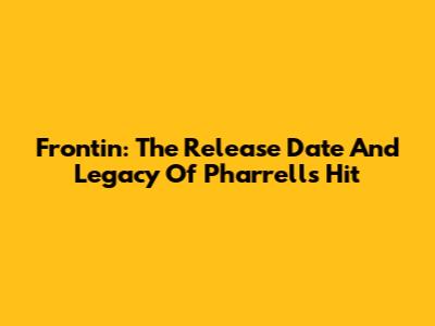 Frontin': The Release Date And Legacy Of Pharrell's Hit