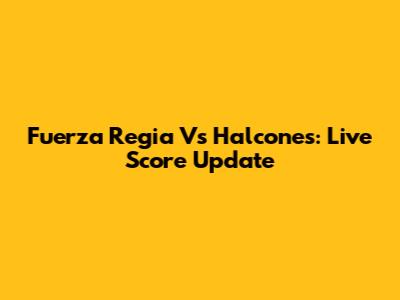 Fuerza Regia Vs Halcones: Live Score Update