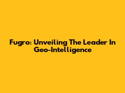 Fugro: Unveiling The Leader In Geo-Intelligence