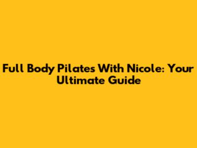 Full Body Pilates With Nicole: Your Ultimate Guide