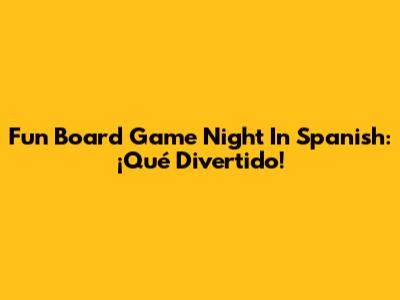 Fun Board Game Night In Spanish: ¡Qué Divertido!
