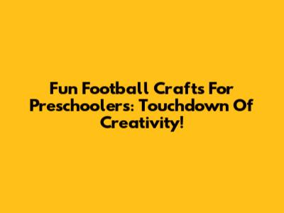 Fun Football Crafts For Preschoolers: Touchdown Of Creativity!