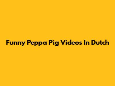 Funny Peppa Pig Videos In Dutch
