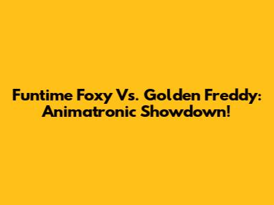 Funtime Foxy Vs. Golden Freddy: Animatronic Showdown!