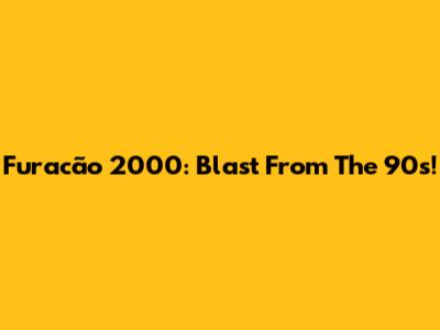 Furacão 2000: Blast From The 90s!