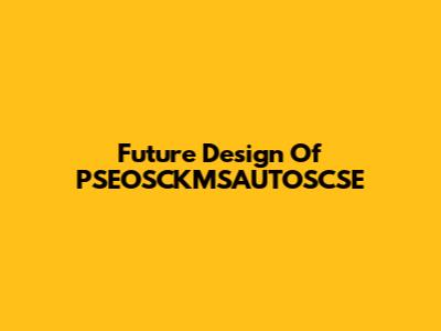 Future Design Of PSEOSCKMSAUTOSCSE
