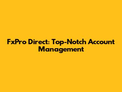 FxPro Direct: Top-Notch Account Management