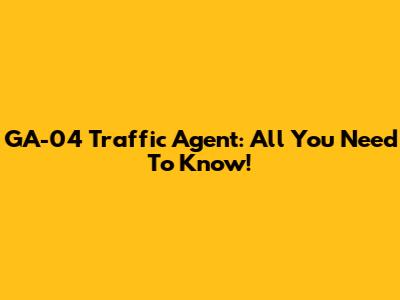 GA-04 Traffic Agent: All You Need To Know!